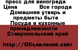 пресс для винограда › Цена ­ 7 000 - Все города Домашняя утварь и предметы быта » Посуда и кухонные принадлежности   . Ставропольский край